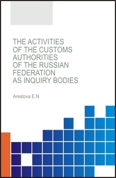 Обложка книги  «The activities of the customs authorities of the Russian Federation as inquiry bodies. (Бакалавриат, Магистратура, Специалитет). Монография.»