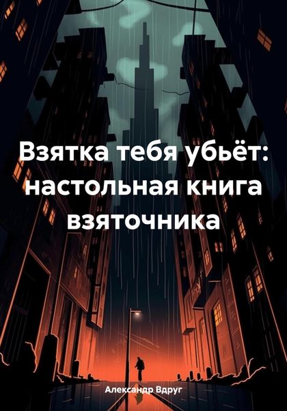 Обложка книги  «Взятка тебя убьёт: настольная книга взяточника»