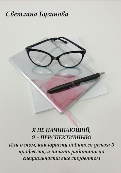 Обложка книги  «Я не начинающий, Я – перспективный! Или о том, как юристу добиться успеха в профессии, и начать работать по специальности еще студентом»