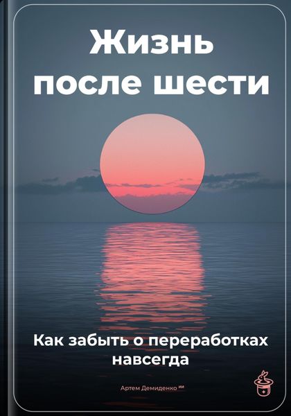Обложка книги «Жизнь после шести: Как забыть о переработках навсегда»