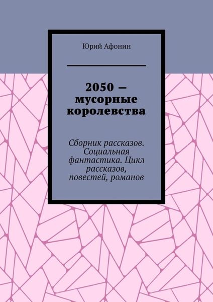 Обложка книги  «2050 – мусорные королевства. Сборник рассказов. Социальная фантастика. Цикл рассказов, повестей, романов»