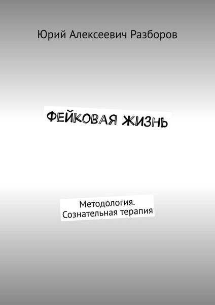 Обложка книги  «Фейковая жизнь. Методология. Сознательная терапия»
