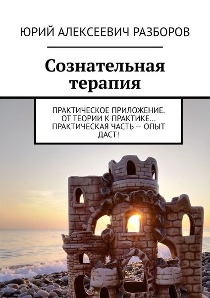 Обложка книги  «Сознательная терапия. Практическое приложение. От теории к практике… Практическая часть – опыт даст!»