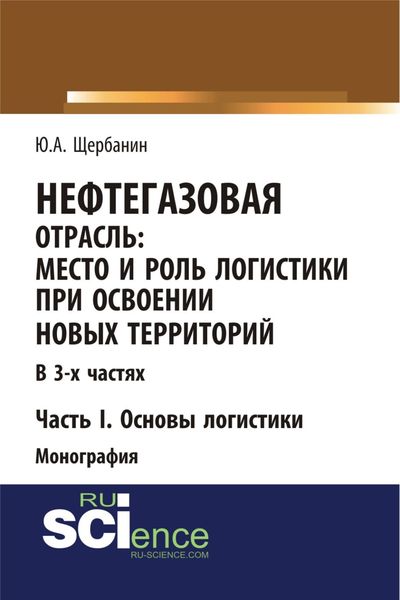 Обложка книги «Нефтегазовая отрасль: место и роль логистики при освоении новых территорий. Часть 1. Основы логистики. (Аспирантура, Бакалавриат, Магистратура). Монография.»