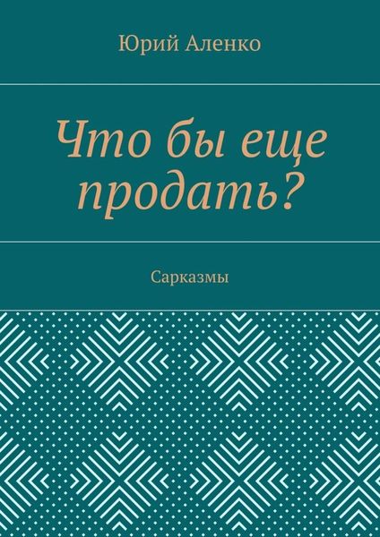 Обложка книги  «Что бы еще продать? Сарказмы»
