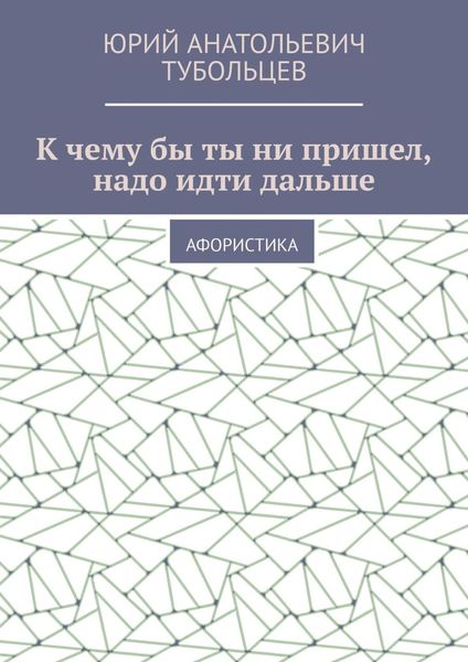 Обложка книги «К чему бы ты ни пришел, надо идти дальше. Афористика»