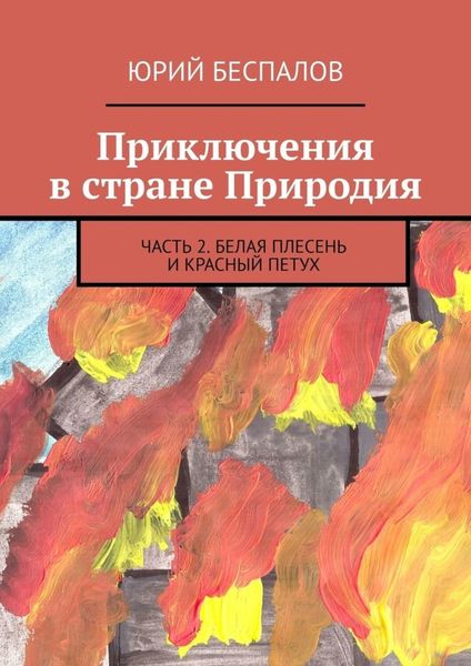 Обложка книги «Приключения в стране Природия. Часть 2. Белая Плесень и Красный Петух»