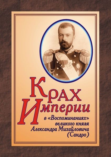 Обложка книги  «КРАХ ИМПЕРИИ в «Воспоминаниях» великого князя Александра Михайловича (Сандро)»
