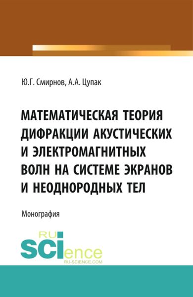 Обложка книги  «Математическая теория дифракции акустических и электромагнитных волн на системе экранов и неоднородных тел. (Аспирантура, Бакалавриат). Монография.»