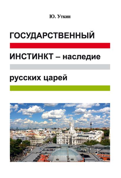 Обложка книги  «Государственный инстинкт – наследие русских царей (статьи и непридуманные истории): 1917–2017 гг.»