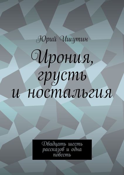 Обложка книги «Ирония, грусть и ностальгия. Двадцать шесть рассказов и одна повесть»