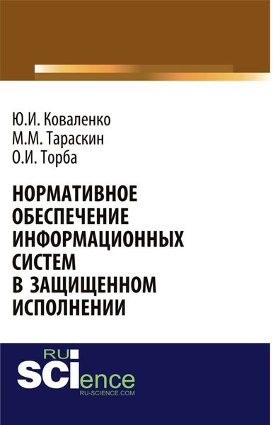 Обложка книги «Нормативное обеспечение информационных систем в защищенном исполнении. (Аспирантура, Бакалавриат, Магистратура, Специалитет). Монография.»