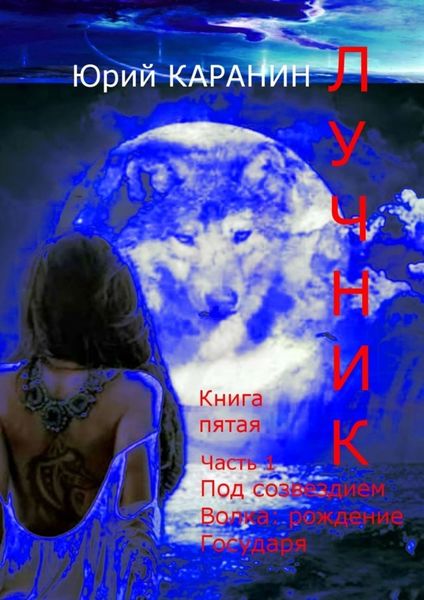 Обложка книги «ЛУЧНИК. Книга пятая. Часть 1. Под созвездием Волка. Рождение Государя»