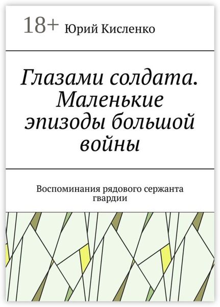 Обложка книги  «Глазами солдата. Маленькие эпизоды большой войны. Воспоминания рядового сержанта гвардии»