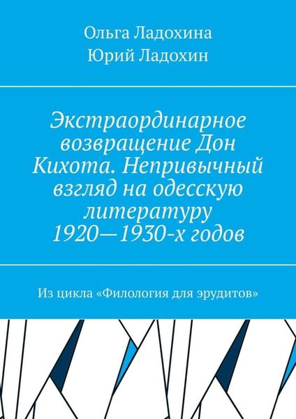 Обложка книги «Экстраординарное возвращение Дон Кихота. Непривычный взгляд на одесскую литературу 1920—1930-х годов. Из цикла «Филология для эрудитов»»
