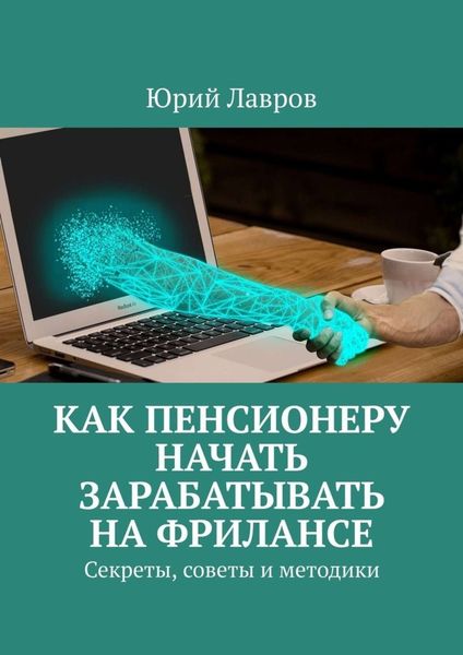 Обложка книги  «Как пенсионеру начать зарабатывать на фрилансе. Секреты, советы и методики»