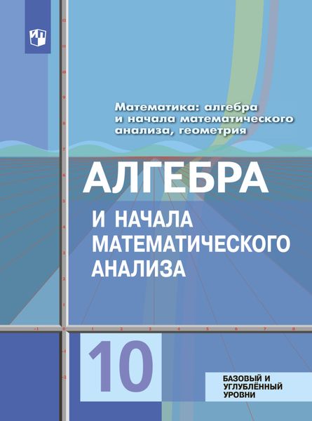 Обложка книги «Математика: алгебра и начала математического анализа, геометрия. Алгебра и начала математического анализа 10 класс. Базовый и углублённый уровни»