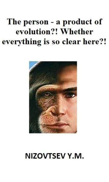 Обложка книги  «The person – a product of evolution?! Whether everything is so clear here?!»