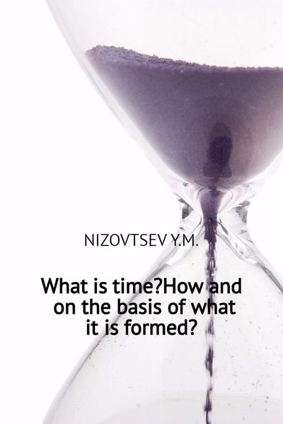 Обложка книги «What is time? How and on the basis of what it is formed?»