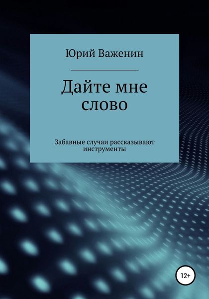 Обложка книги  «Дайте мне слово. Забавные случаи рассказывают инструменты»