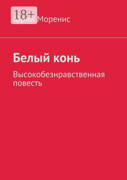 Обложка книги  «Белый конь. Высокобезнравственная повесть»