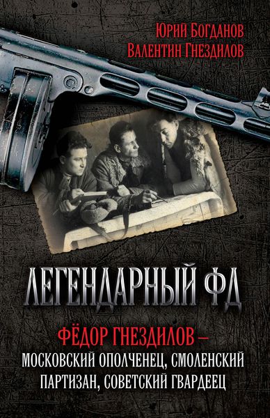 Обложка книги «Легендарный ФД. Фёдор Гнездилов – московский ополченец, смоленский партизан, советский гвардеец»