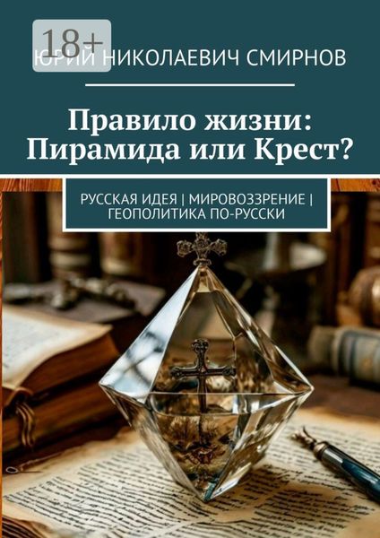 Обложка книги «Правило жизни: Пирамида или Крест? Русская идея|Мировоззрение|Геополитика по-русски»