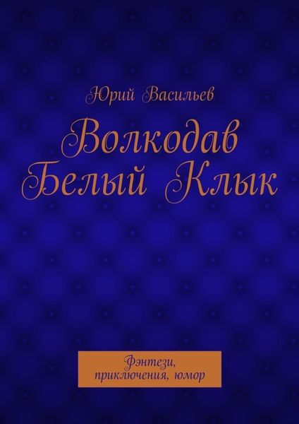 Обложка книги  «Волкодав Белый Клык. Фэнтези, приключения, юмор»