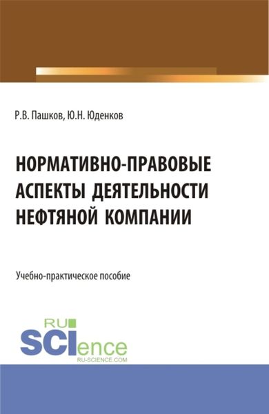 Обложка книги  «Нормативно-правовые аспекты деятельности нефтяной компании. (Аспирантура, Бакалавриат, Магистратура). Учебно-практическое пособие.»