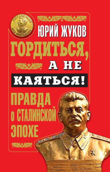 Обложка книги  «Гордиться, а не каяться! Правда о Сталинской эпохе»