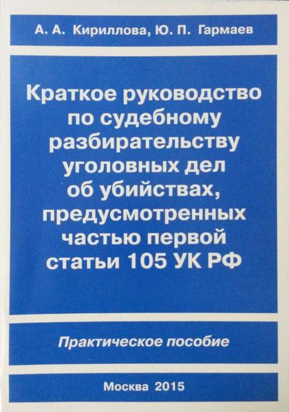Обложка книги «Краткое руководство по судебному разбирательству уголовных дел об убийствах, предусмотренных ч. I ст.105 УК РФ. Практическое пособие»