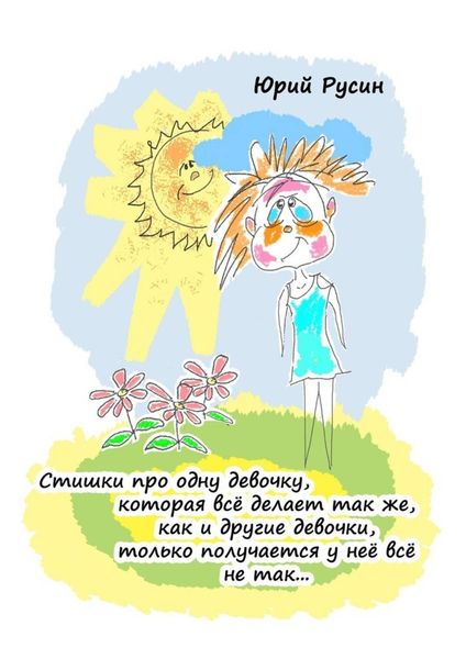 Обложка книги «Стишки про одну девочку, которая всё делает так же, как и другие девочки, только получается у неё всё не так…»