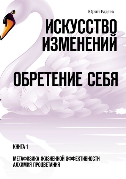 Обложка книги «Искусство Изменений. Обретение Себя. Книга 1. Метафизика Жизненной Эффективности. Алхимия Процветания»