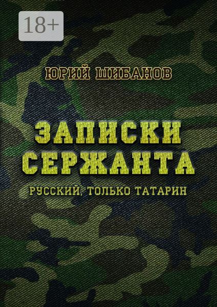 Обложка книги «Записки сержанта. Русский, только татарин»