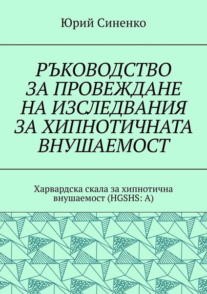 Обложка книги  «РЪКОВОДСТВО ЗА ПРОВЕЖДАНЕ НА ИЗСЛЕДВАНИЯ ЗА ХИПНОТИЧНАТА ВНУШАЕМОСТ. Харвардска скала за хипнотична внушаемост (HGSHS:A)»