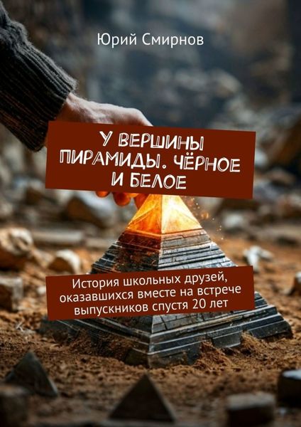 Обложка книги «У вершины пирамиды. Чёрное и белое. История школьных друзей, оказавшихся вместе на встрече выпускников спустя 20 лет»