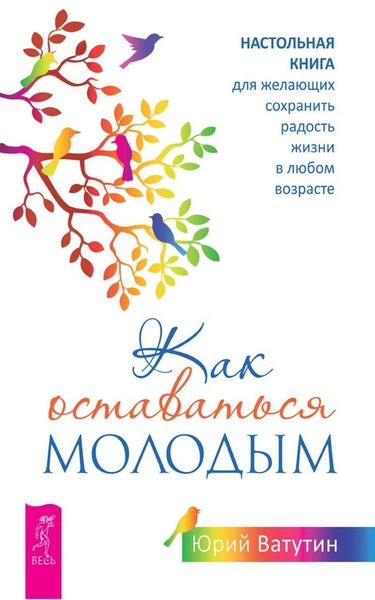 Обложка книги «Как оставаться молодым. Настольная книга для желающих сохранить радость жизни в любом возрасте»