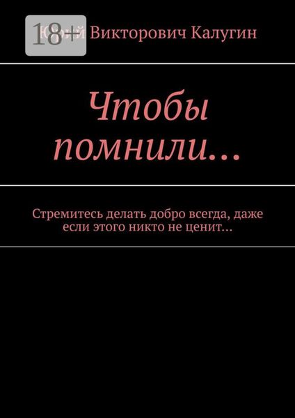 Обложка книги «Чтобы помнили… Стремитесь делать добро всегда, даже если этого никто не ценит…»