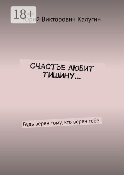 Обложка книги «Счастье любит тишину… Будь верен тому, кто верен тебе!»