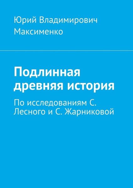Обложка книги  «Подлинная древняя история. По исследованиям С. Лесного и С. Жарниковой»