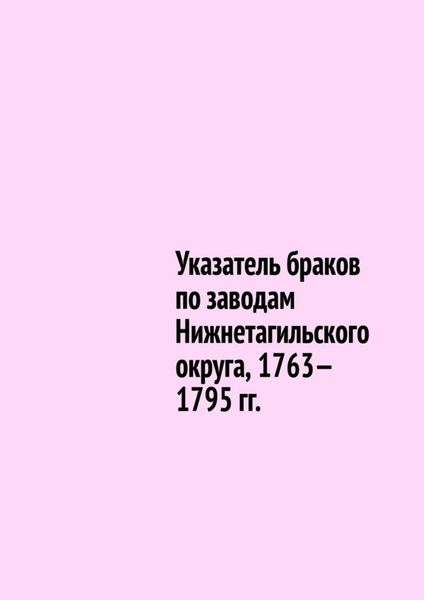 Обложка книги «Указатель браков по заводам Нижнетагильского округа, 1763—1795 гг.»