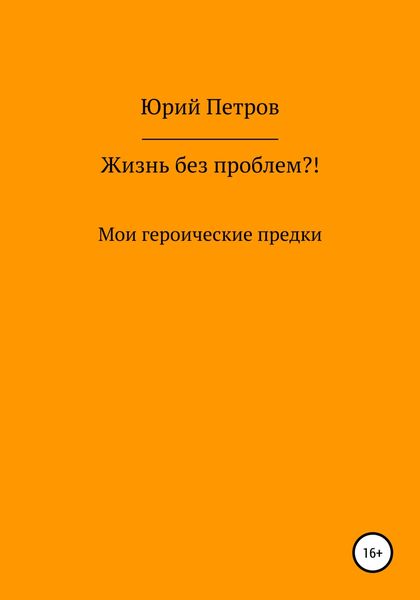 Обложка книги  «Жизнь без проблем?! Мои героические предки»