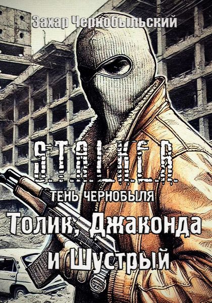 Обложка книги  «S.T.A.L.K.E.R. Тень Чернобыля. Толик, Джаконда и Шустрый»