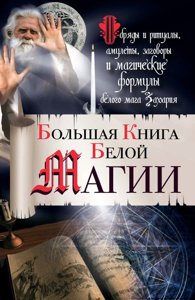 Обложка книги  «Большая книга Белой магии. Обряды и ритуалы, амулеты, заговоры и магические формулы белого мага Захария»