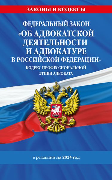 Обложка книги  «Федеральный закон «Об адвокатской деятельности и адвокатуре в Российской Федерации». «Кодекс профессиональной этики адвоката». По состоянию на 2025 год»