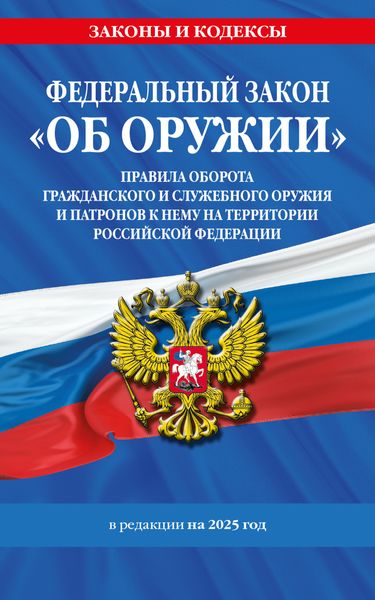 Обложка книги  «Федеральный закон «Об оружии». Правила оборота гражданского и служебного оружия и патронов к нему на территории Российской Федерации. В редакции на 2025 год»