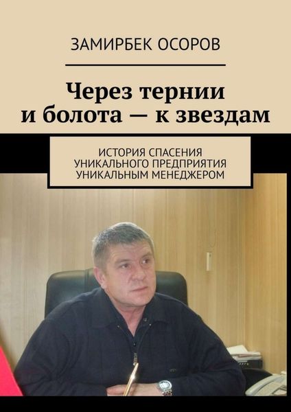 Обложка книги «Через тернии и болота – к звездам. История спасения уникального предприятия уникальным менеджером»