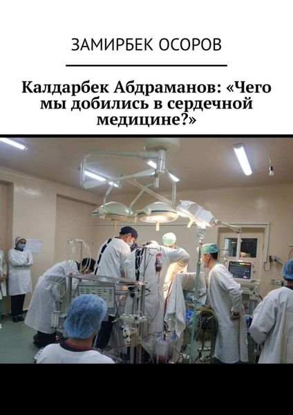 Обложка книги  «Калдарбек Абдраманов: «Чего мы добились в сердечной медицине?»»