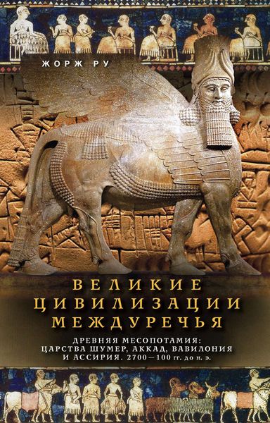 Обложка книги  «Великие цивилизации Междуречья. Древняя Месопотамия: Царства Шумер, Аккад, Вавилония и Ассирия. 2700–100 гг. до н. э.»