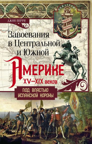 Обложка книги  «Завоевания в Центральной и Южной Америке XV—XIX веков. Под властью испанской короны»